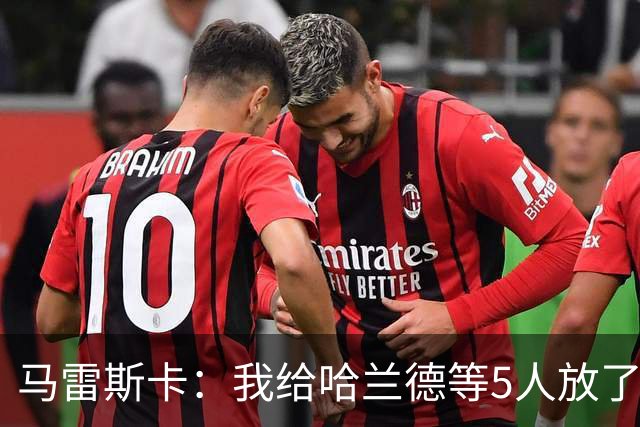 马雷斯卡：我给哈兰德等5人放了3天假 刘易斯位置取决于球队需求